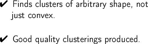 \begin{dinglist}{52}
\item Finds clusters of arbitrary shape, not just convex.
\item Good quality clusterings produced.
\end{dinglist}